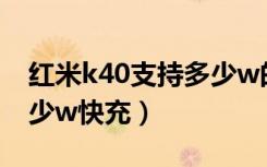 红米k40支持多少w的快充（红米k40支持多少w快充）