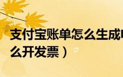 支付宝账单怎么生成电子账单（支付宝账单怎么开发票）