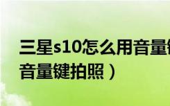 三星s10怎么用音量键拍照（三星s10怎么用音量键拍照）