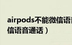 airpods不能微信语音来电（airpods不能微信语音通话）