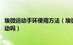 埃微运动手环使用方法（埃微i6HR手环可以自动识别记录运动吗）