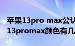 苹果13pro max公认最好看的颜色（iphone13promax颜色有几个）