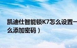 凯迪仕智能锁K7怎么设置一次性密码（凯迪仕K7指纹锁怎么添加密码）