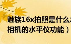 魅族16x拍照是什么水平（魅族16x怎么使用相机的水平仪功能）