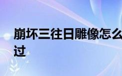 崩坏三往日雕像怎么过 崩坏三往日雕像如何过