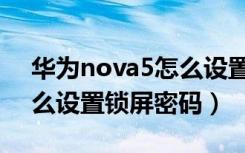 华为nova5怎么设置锁屏图（华为nova5怎么设置锁屏密码）