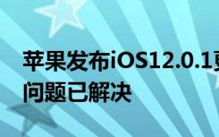 苹果发布iOS12.0.1更新iPhoneXS系列充电问题已解决