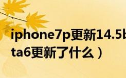 iphone7p更新14.5beta6怎么样（iOS14Beta6更新了什么）