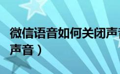 微信语音如何关闭声音（微信语音关闭自己的声音）