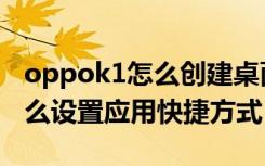 oppok1怎么创建桌面快捷方式（oppok1怎么设置应用快捷方式）