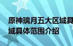 原神璃月五大区域具体范围 原神璃月五大区域具体范围介绍