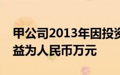 甲公司2013年因投资乙公司股票累计投资收益为人民币万元