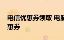 电信优惠券领取 电脑微信端如何领取电信优惠券