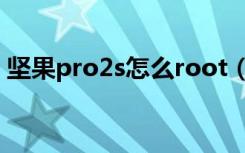 坚果pro2s怎么root（坚果pro2s怎么root）