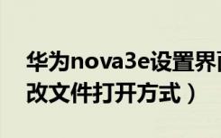 华为nova3e设置界面（华为nova3e怎么更改文件打开方式）