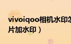 vivoiqoo相机水印怎么改（iqoo8怎么给照片加水印）