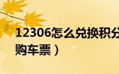 12306怎么兑换积分（12306怎么兑换积分购车票）