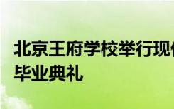 北京王府学校举行现代思想与传统礼仪交织的毕业典礼