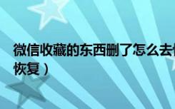 微信收藏的东西删了怎么去恢复（微信收藏的东西删了怎么恢复）