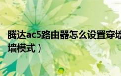 腾达ac5路由器怎么设置穿墙（腾达AC10路由器怎么开启穿墙模式）