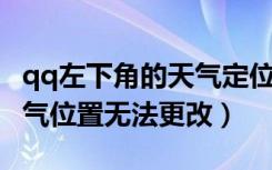 qq左下角的天气定位怎么关掉（QQ左下角天气位置无法更改）