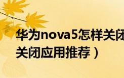 华为nova5怎样关闭应用（华为nova5怎么关闭应用推荐）