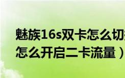 魅族16s双卡怎么切换卡2打电话（魅族16T怎么开启二卡流量）