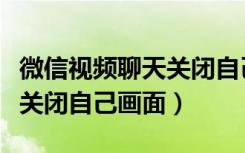 微信视频聊天关闭自己摄像头（微信视频聊天关闭自己画面）