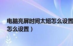 电脑亮屏时间太短怎么设置window7（电脑亮屏时间太短怎么设置）