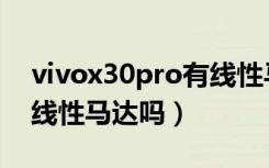 vivox30pro有线性马达吗（vivox30pro有线性马达吗）