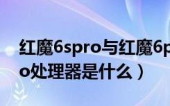 红魔6spro与红魔6pro参数对比（红魔6spro处理器是什么）