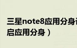 三星note8应用分身设置（三星note9怎么开启应用分身）