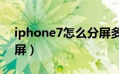 iphone7怎么分屏多任务（iphone7怎么分屏）