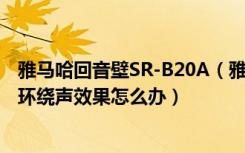 雅马哈回音壁SR-B20A（雅马哈SRT-1000回音壁音箱没有环绕声效果怎么办）