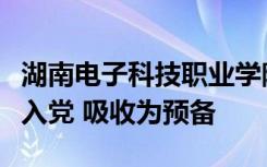 湖南电子科技职业学院党委同意魏星同志火线入党 吸收为预备