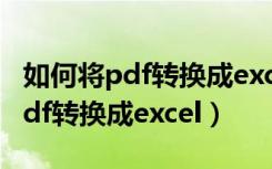 如何将pdf转换成excel表格不变形（如何将pdf转换成excel）