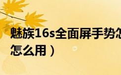 魅族16s全面屏手势怎么调（魅族16全局手势怎么用）