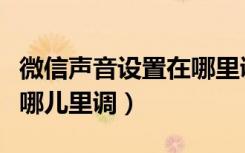 微信声音设置在哪里调大小（微信声音设置在哪儿里调）