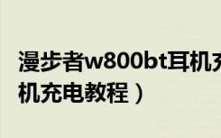 漫步者w800bt耳机充电（漫步者W800BT耳机充电教程）