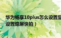 华为畅享10plus怎么设置显示时间（华为畅享10plus怎么设置熄屏快拍）