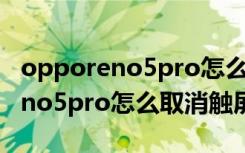 opporeno5pro怎么关闭触屏振动（opporeno5pro怎么取消触屏振动）