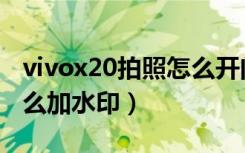 vivox20拍照怎么开闪光灯（vivox20拍照怎么加水印）