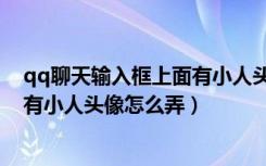 qq聊天输入框上面有小人头像怎么弄（qq聊天输入框上面有小人头像怎么弄）