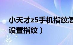 小天才z5手机指纹怎么设置（小天才z5怎么设置指纹）