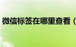 微信标签在哪里查看（微信标签在哪里删除）