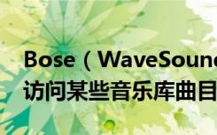 Bose（WaveSoundTouchIV蓝牙音响无法访问某些音乐库曲目怎么办）