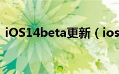 iOS14beta更新（ios12beta4更新了什么）