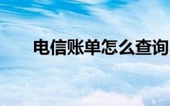 电信账单怎么查询 电信如何查询帐单