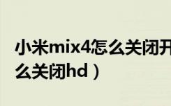 小米mix4怎么关闭开发者模式（小米mix4怎么关闭hd）