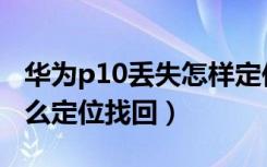 华为p10丢失怎样定位（华为p10手机丢了怎么定位找回）